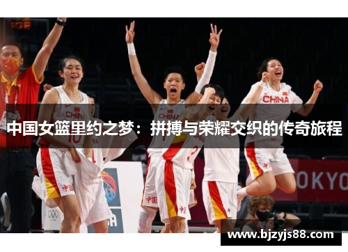 中国女篮里约之梦：拼搏与荣耀交织的传奇旅程